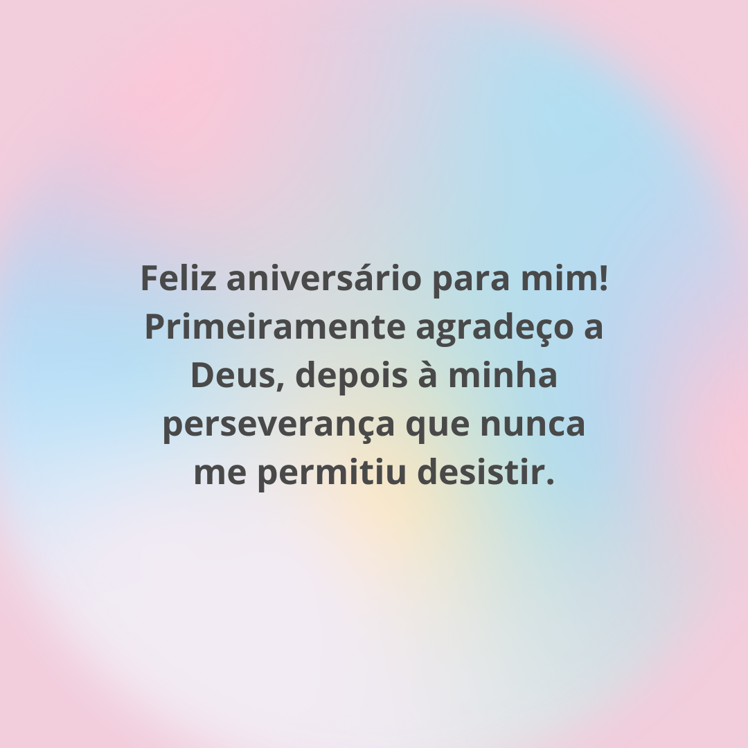 Feliz aniversário para mim! Primeiramente agradeço a Deus, depois à minha perseverança que nunca me permitiu desistir.