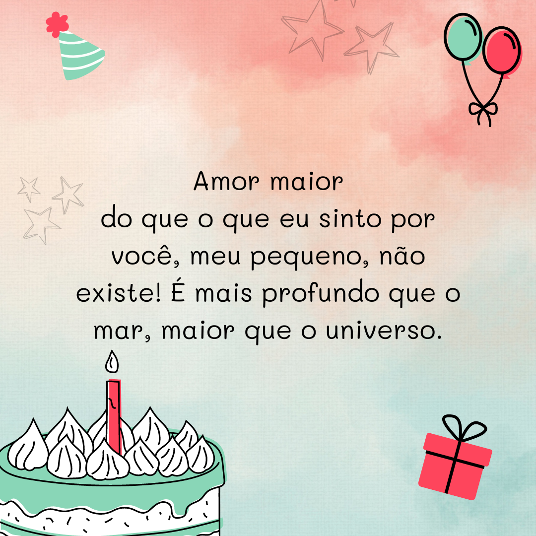 Amor maior do que o que eu sinto por você, meu pequeno, não existe! É mais profundo que o mar, maior que o universo.