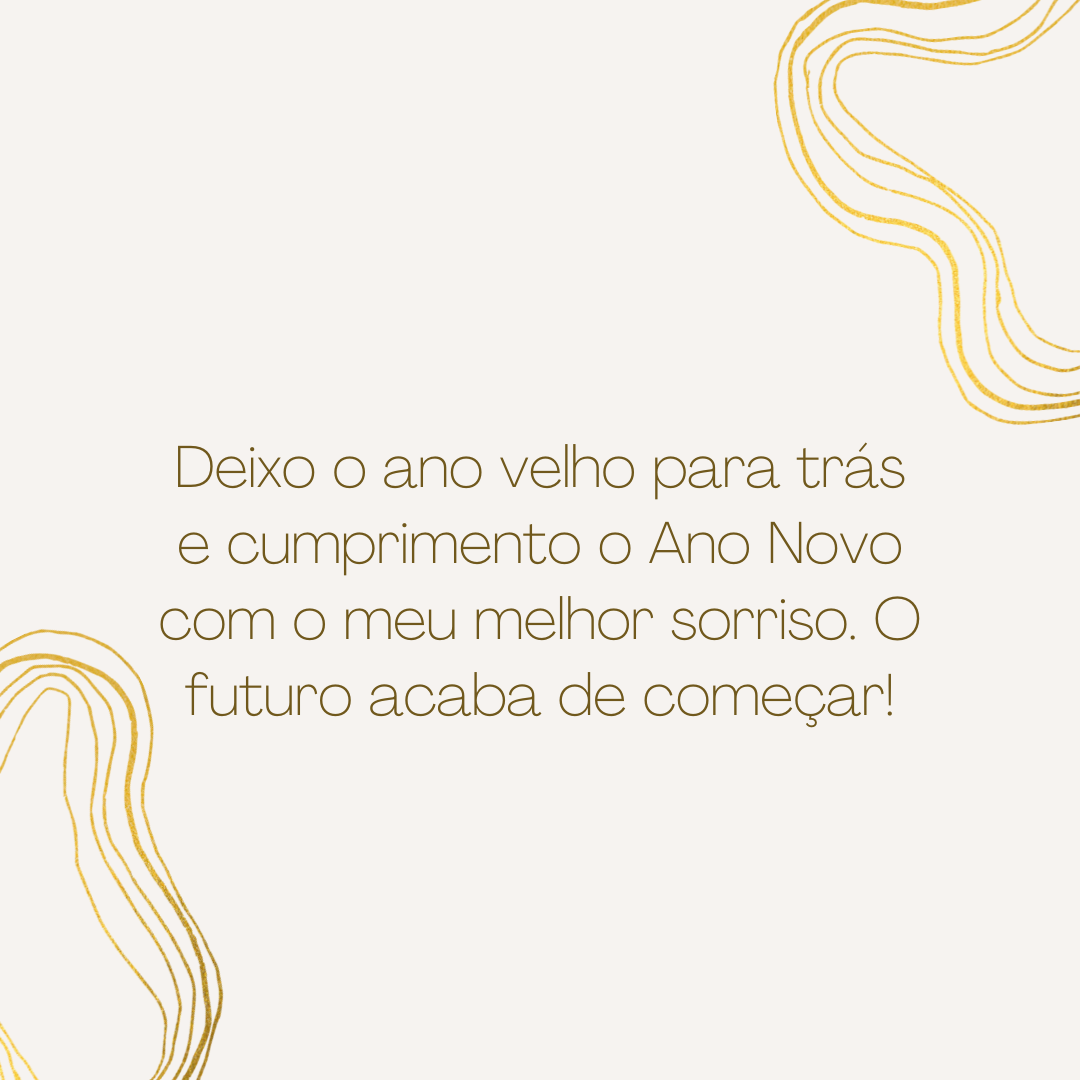 Deixo o ano velho para trás e cumprimento o Ano Novo com o meu melhor sorriso. O futuro acaba de começar!