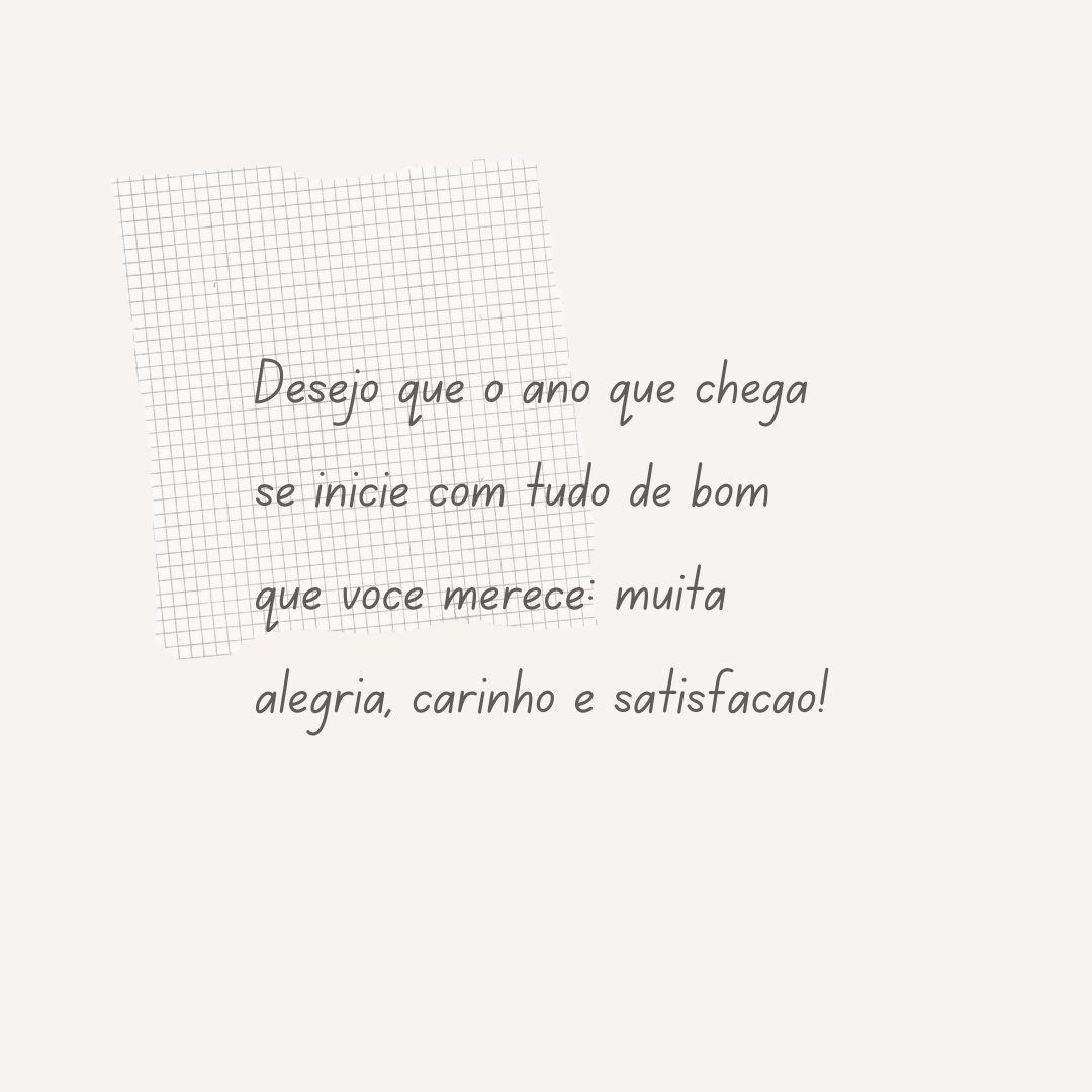 Desejo que o ano que chega se inicie com tudo de bom que você merece: muita alegria, carinho e satisfação!