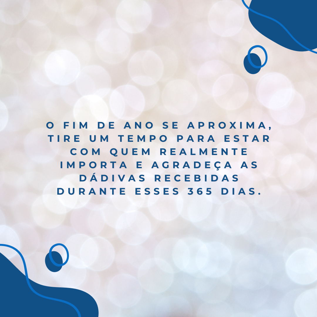 O fim de ano se aproxima, tire um tempo para estar com quem realmente importa e agradeça as dádivas recebidas durante esses 365 dias.