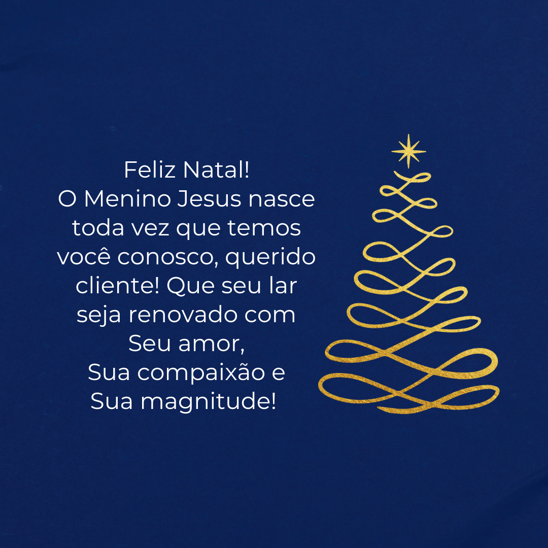 Feliz Natal! O Menino Jesus nasce toda vez que temos você conosco, querido cliente! Que seu lar seja renovado com Seu amor, Sua compaixão e Sua magnitude! 